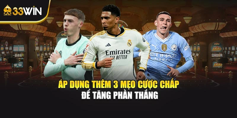 Áp dụng thêm 3 mẹo cược chấp để tăng phần thắng