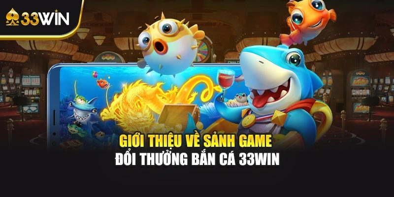 Giới thiệu về sảnh game đổi thưởng bắn cá 33WIN