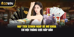 Nạp Tiền 33WIN Ngay Để Mở Khóa Cơ Hội Thắng Cực Hấp Dẫn