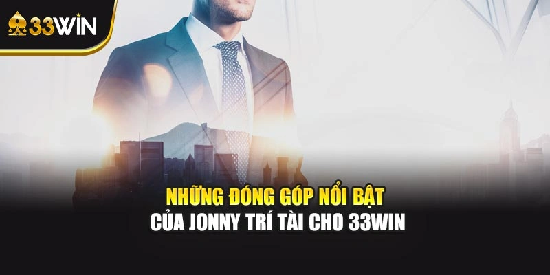 Những đóng góp nổi bật của Jonny Trí Tài cho 33WIN