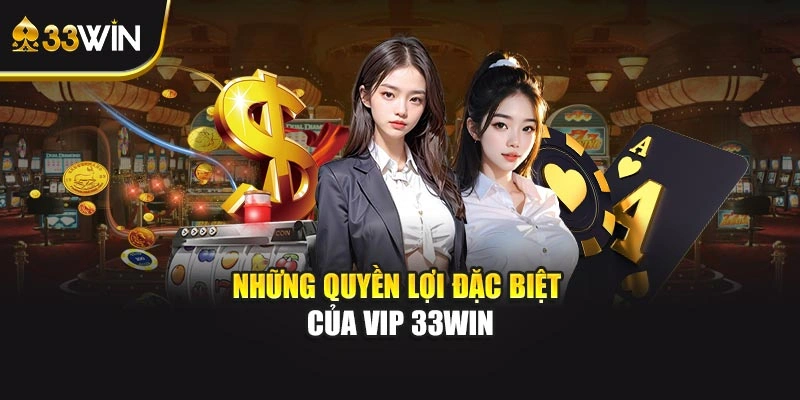 Những quyền lợi đặc biệt của VIP 33WIN