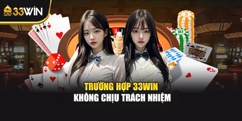 Trường hợp 33WIN không chịu trách nhiệm