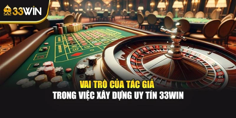 Vai trò của tác giả trong việc xây dựng uy tín 33WIN